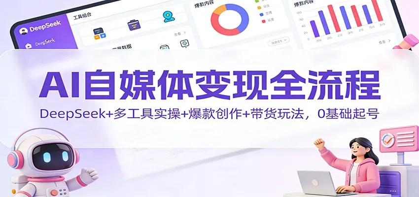 AI自媒体变现全流程：DeepSeek+多工具实操+爆款创作+带货玩法，0基础起号-轻创