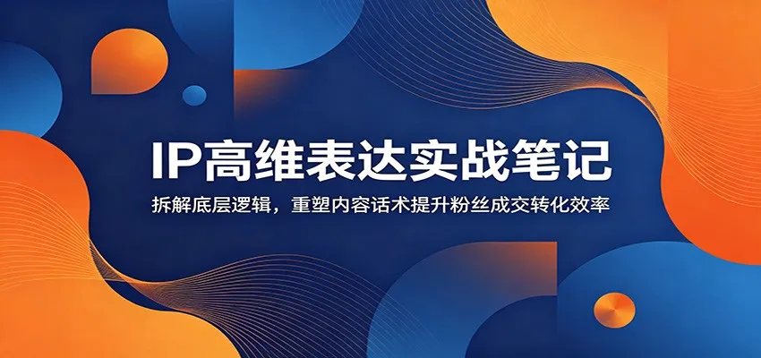 IP高维表达实战笔记：拆解底层逻辑，重塑内容话术提升粉丝成交转化效率-豌豆轻创
