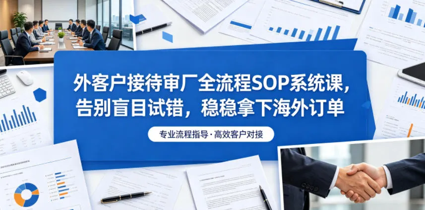 外客户接待审厂全流程SOP系统课，告别盲目试错，稳稳拿下海外订单-豌豆轻创