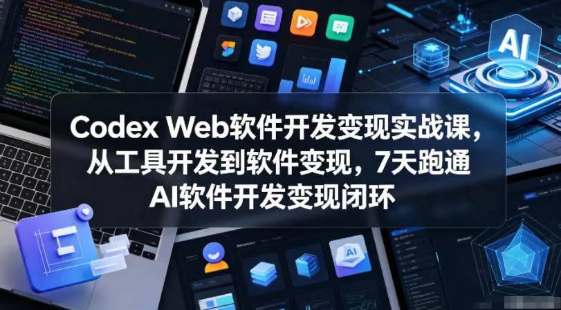 Codex Web软件开发变现实战课，从工具开发到软件变现，7天跑通AI软件开发变现闭环-豌豆轻创