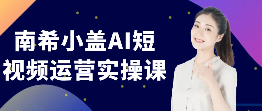 南希小盖AI短视频运营实操课-轻创