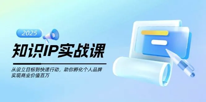 知识IP实战课，从设立目标到快速行动，助你孵化个人品牌，实现商业价值百万-轻创