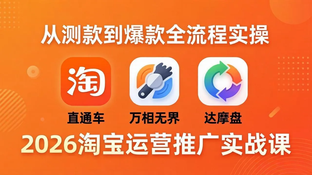 2026淘宝运营推广实战课-更新4月20：直通车 + 万相无界 + 达摩盘，从测款到爆款全流程实操-豌豆轻创