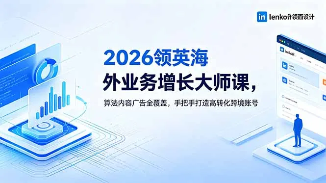 2026 领英海外业务增长大师课，算法内容广告全覆盖，手把手打造高转化跨境账号-豌豆轻创