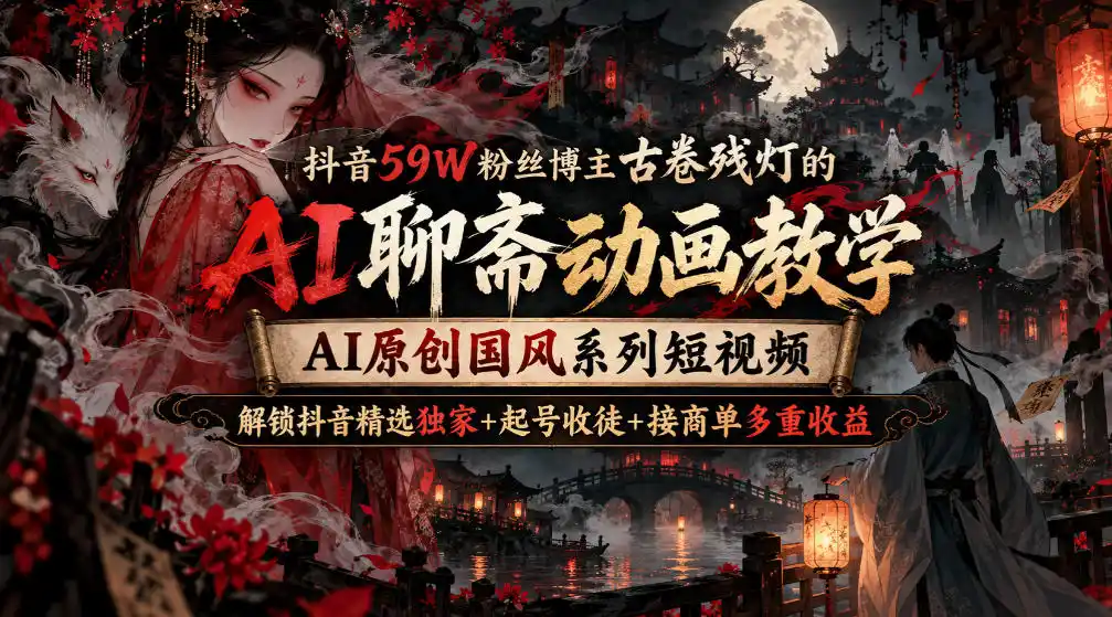 抖音59W粉丝博主古卷残灯的AI聊斋动画教学，AI原创国风系列短视频，解锁抖音精选独家+起号收徒+接商单多重收益-豌豆轻创