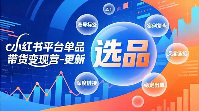 小红书平台单品带货变现营-更新，极致选品、账号标签、案例复盘，深度链接，快速启动稳定出单-轻创