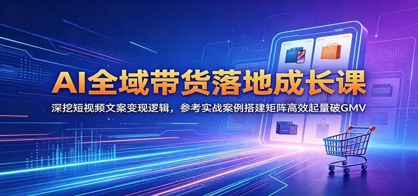 AI全域带货落地成长课：深挖短视频文案变现逻辑，参考实战案例搭建矩阵高效起量破GMV-豌豆轻创