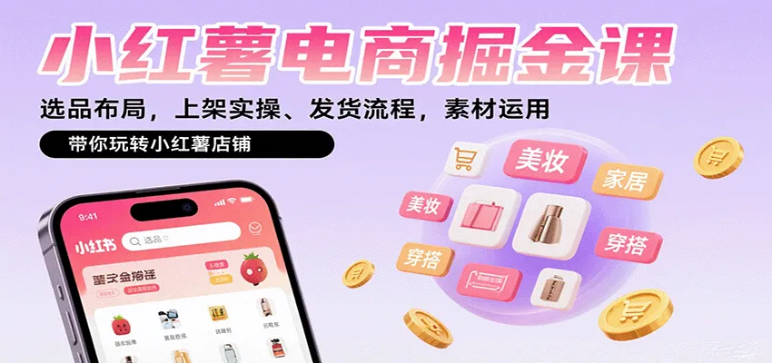 小红薯电商掘金课：选品布局，上架实操、发货流程，素材运用，带你玩转小红薯店铺-轻创