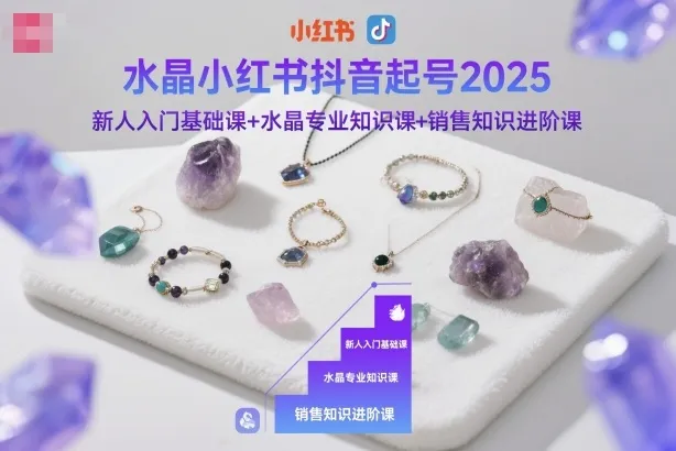 水晶小红书抖音起号2025，新人入门基础课+水晶专业知识课+销售知识进阶课-轻创