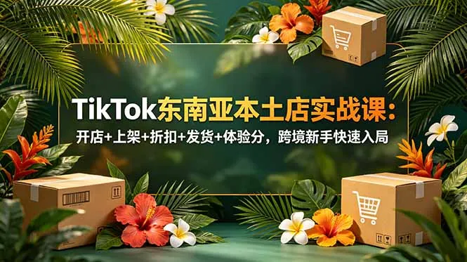 TikTok东南亚本土店实战课：开店+上架+折扣+发货+体验分，跨境新手快速入局-豌豆轻创