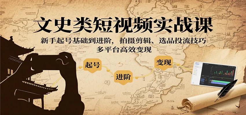 文史类短视频实战课，新手起号基础到进阶，拍摄剪辑、选品投流技巧，多平台高效变现-轻创