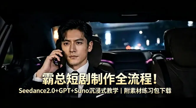 霸总短剧制作全流程!Seedance2.0+GPT+Suno沉浸式教学|附素材练习包下载
