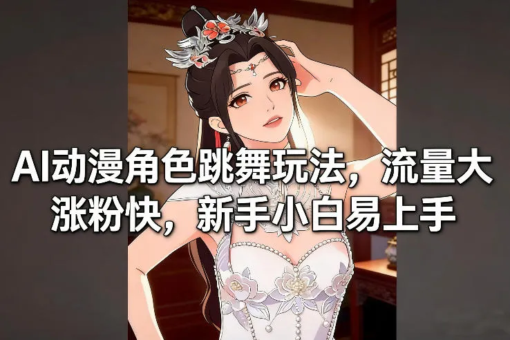 AI动漫角色跳舞玩法,流量大涨粉快,新手小白易上手-轻创