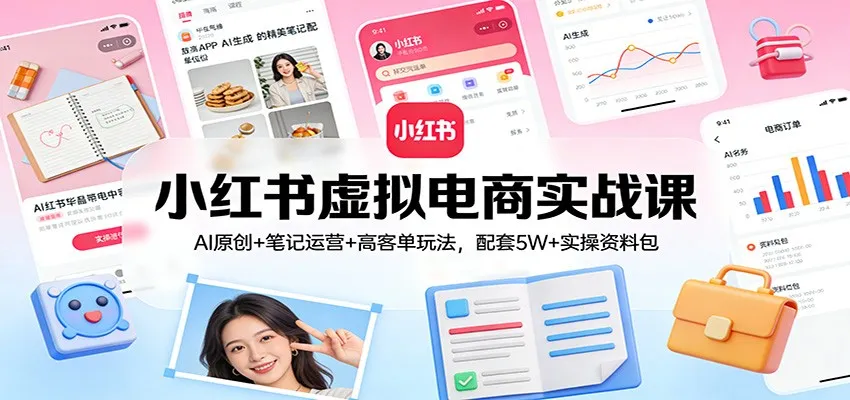 小红书虚拟电商实战课:AI原创+笔记运营+高客单玩法,配套5W+实操资料包-轻创