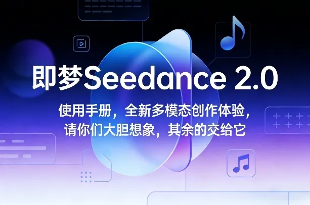 即梦Seedance 2.0使用手册，全新多模态创作体验，请你们大胆想象，其余的交给它-轻创
