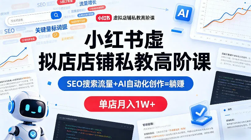 小红书虚拟店铺私教高阶课，SEO搜索流量+AI自动化创作=躺賺，单店月入1W+-豌豆轻创