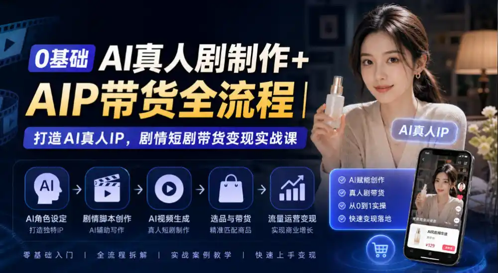 0基础AI真人剧制作+AIP带货全流程｜打造AI真人IP，剧情短剧带货变现实战课-豌豆轻创