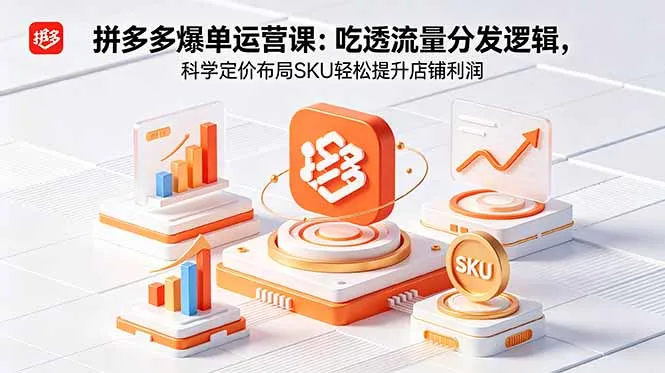 拼多多爆单运营实战课：吃透流量分发逻辑，科学定价布局SKU轻松提升店铺利润-豌豆轻创
