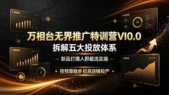 万相台无界推广特训营VI0.0，拆解五大投放体系，新品打爆人群截流实操，控预算稳步拉高店铺投产-豌豆轻创