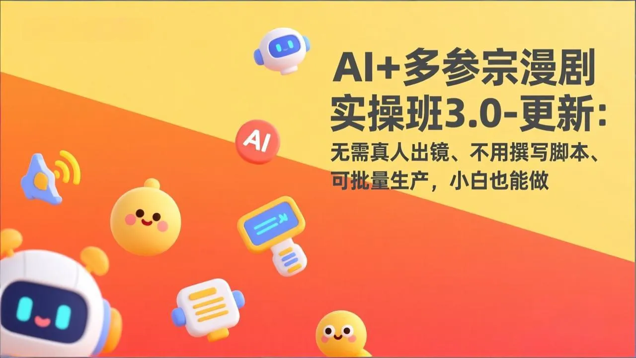 AI+多参宗漫剧实操班3.0-更新：无需真人出镜、不用撰写脚本、可批量生产，小白也能做-轻创