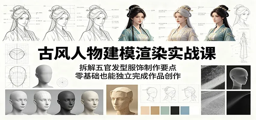 古风人物建模渲染实战课：拆解五官发型服饰制作要点，零基础也能独立完成作品创作-豌豆轻创
