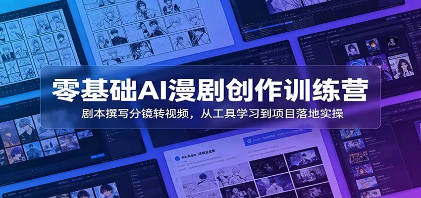 零基础AI漫剧创作训练营：剧本撰写分镜转视频，从工具学习到项目落地实操-豌豆轻创
