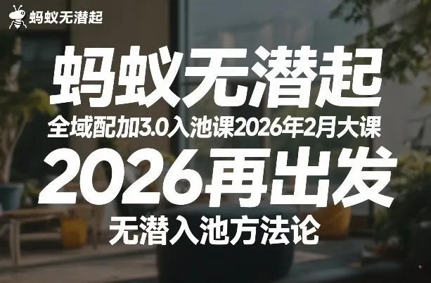 蚂蚁无潜不起全域配抖加3.0入池课2026年2月大课，2026再出发，无潜入池方法论-轻创