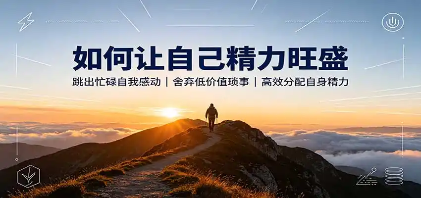 如何让自己精力旺盛：跳出忙碌自我感动，舍弃低价值琐事，高效分配自身精力-豌豆轻创