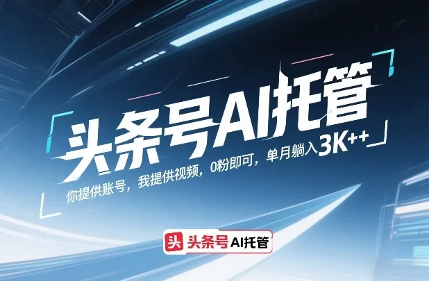 头条号AI托管，你提供账号，我提供视频，0粉即可，单月躺入3k+【揭秘】-轻创