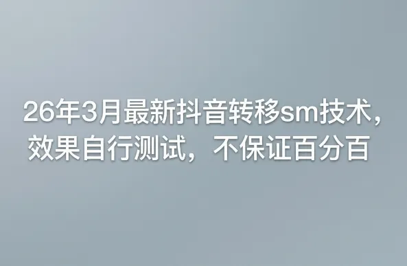26年3月最新抖音转移sm技术，效果自行测试，不保证百分百-豌豆轻创