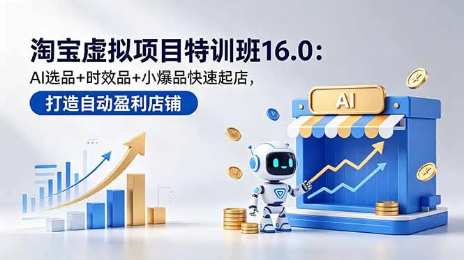 淘宝虚拟项目特训班16.0：AI选品+时效品+小爆品快速起店，打造自动盈利店铺-豌豆轻创