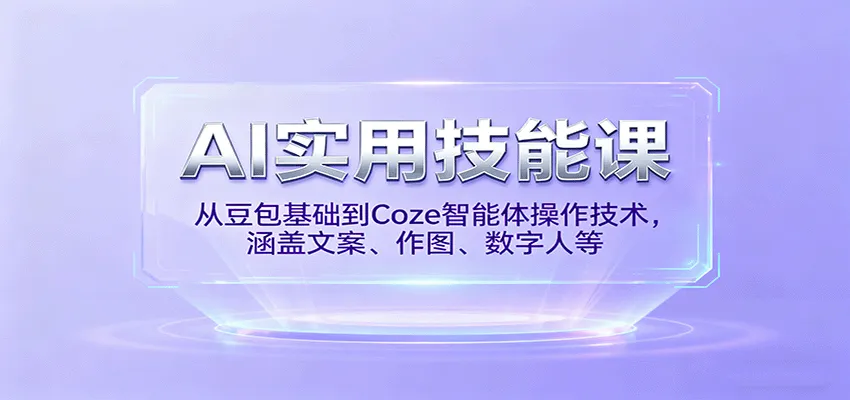 AI实用技能课，从豆包基础到Coze智能体操作技术，涵盖文案、作图、数字人等-轻创