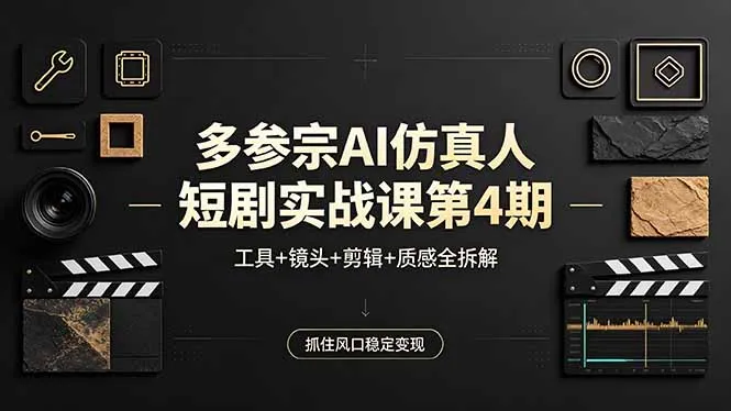 多参宗AI仿真人短剧实战课第4期，工具+镜头+剪辑+质感全拆解，抓住风口稳定变现-豌豆轻创