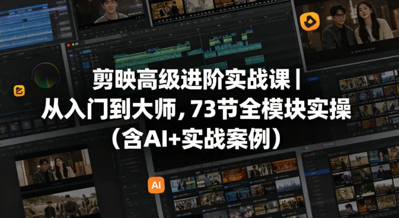 剪映高级进阶实战课|从入门到大师,73节全模块实操(含AI+实战案例)