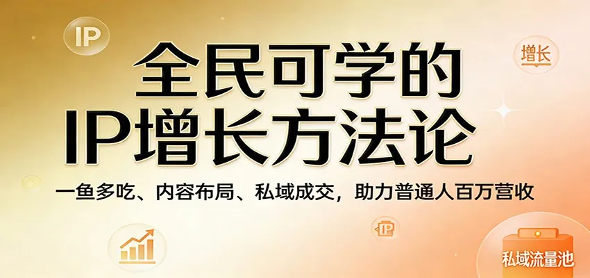 全民可学的IP增长方法论：一鱼多吃、内容布局、私域成交，助力普通人百万营收-豌豆轻创