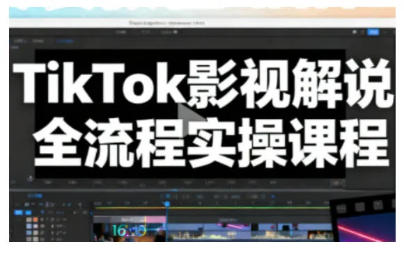 TikTok影视解说全流程实操,手把手教你打造TK爆款解说视频-轻创