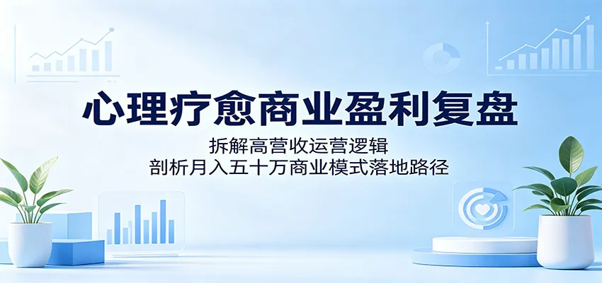 心理疗愈商业盈利复盘：拆解高营收运营逻辑，剖析月入五十万商业模式落地路径-豌豆轻创