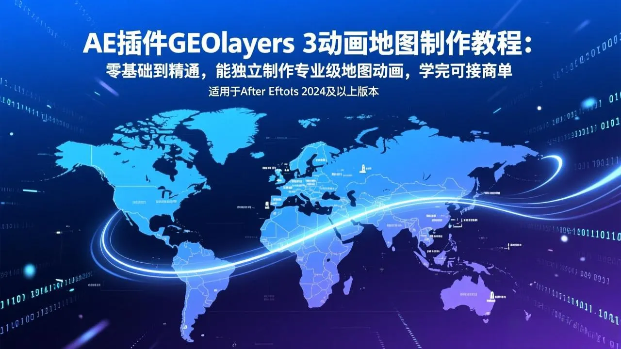 AE插件GEOlayers 3动画地图制作教程：零基础到精通，能独立制作专业级地图动画，学完可接商单-轻创