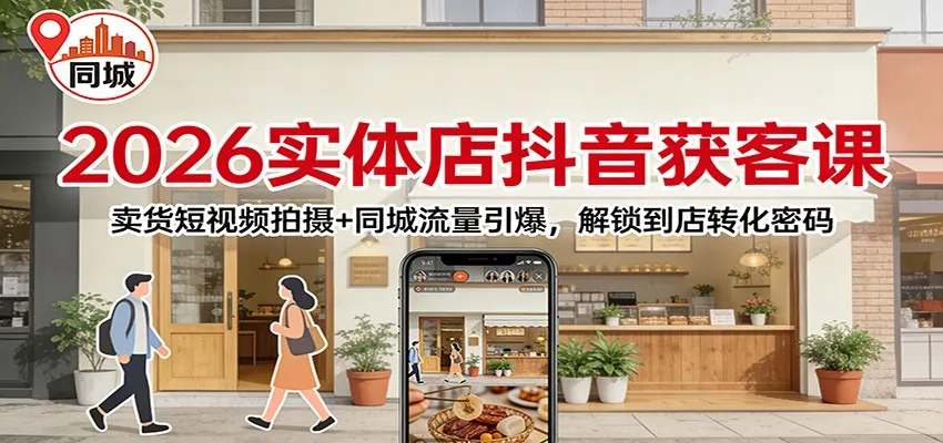 2026实体店抖音获客：卖货短视频拍摄+同城流量引爆，解锁到店转化密码-轻创