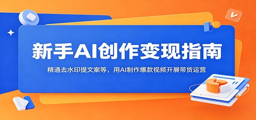 新手AI创作变现指南:精通去水印提文案等,用AI制作爆款视频开展带货运营-豌豆轻创