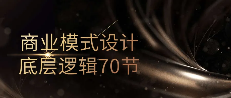 商业模式设计底层逻辑70节-轻创