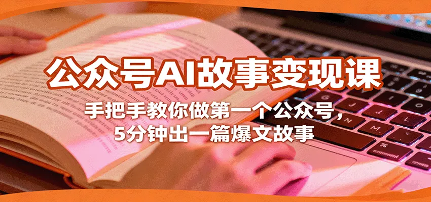 公众号AI故事变现课，手把手教你做第一个公众号，5分钟出一篇爆文故事-轻创