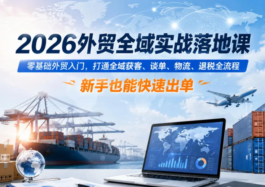 2026外贸全域实战落地课，零基础外贸入门，打通全域获客、谈单、物流、退税全流程，新手也能快速出单-豌豆轻创