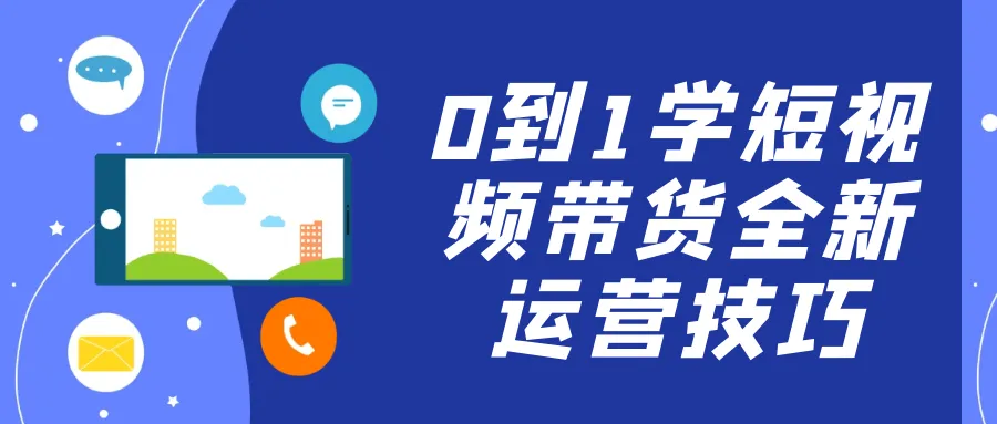 0到1学短视频带货全新运营技巧-轻创