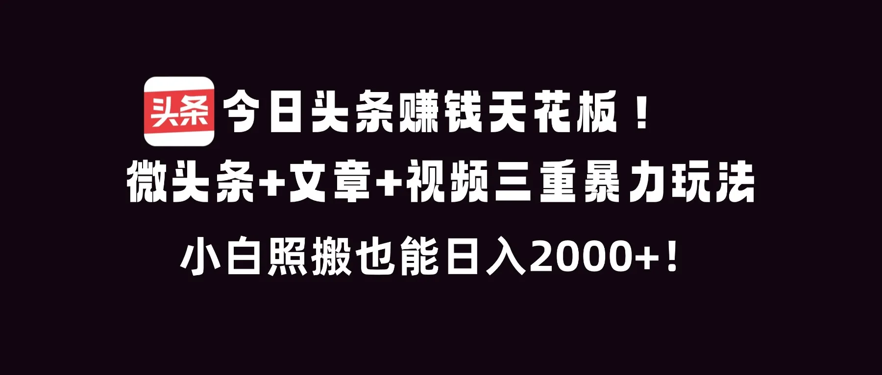 今日头条赚钱天花板！微头条+文章+视频三重暴利玩法，小白照搬也能日人2000+-轻创