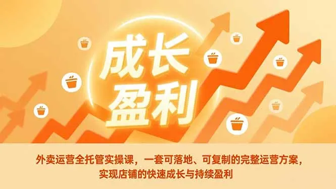 外卖运营全托管实操课，一套可落地、可复制的完整运营方案，实现店铺的快速成长与持续盈利-轻创