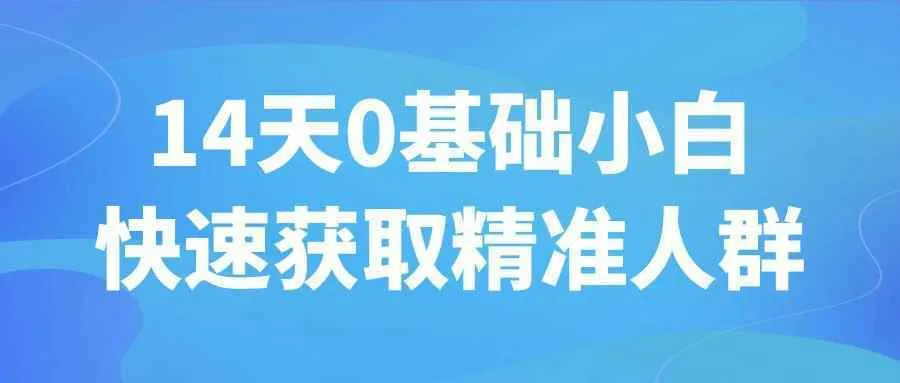 14天0基础小白快速获取精准人群-轻创