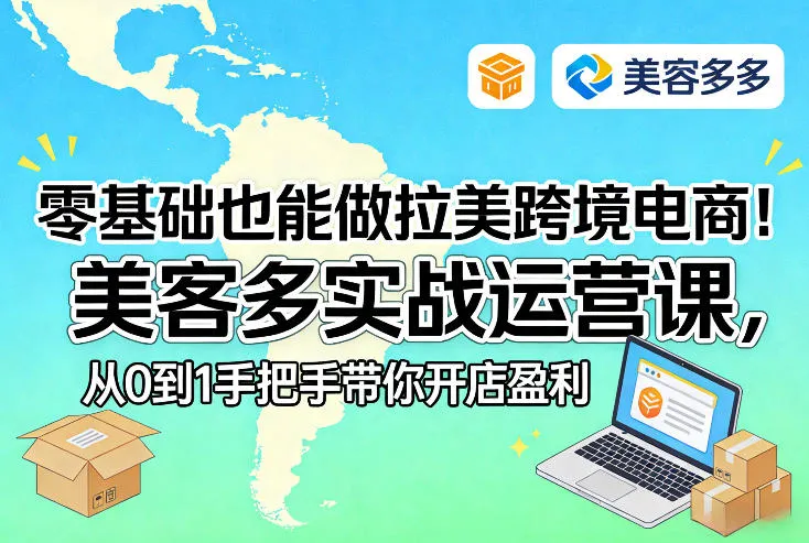 零基础也能做拉美跨境电商！美客多实战运营课，从0到1手把手带你开店盈利-轻创
