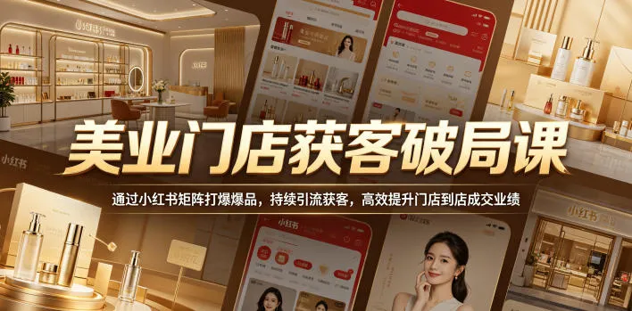 美业门店获客破局课，通过小红书矩阵打爆爆品，持续引流获客，高效提升门店到店成交业绩-豌豆轻创