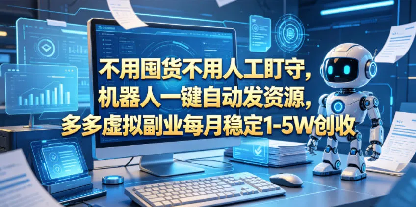 不用囤货不用人工盯守，机器人一键自动发资源，多多虚拟副业每月稳定1-5W创收【揭秘】-豌豆轻创